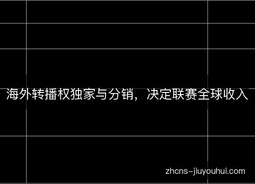 海外转播权独家与分销，决定联赛全球收入