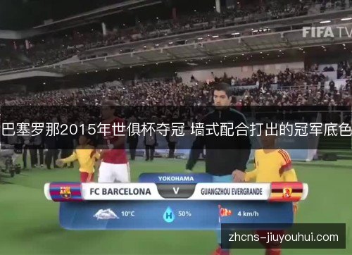 巴塞罗那2015年世俱杯夺冠 墙式配合打出的冠军底色 巴塞罗那2015年世俱杯夺冠 墙式配合打出的冠军底色